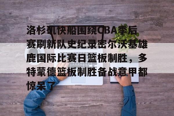 洛杉矶快船围绕CBA季后赛刷新队史纪录密尔沃基雄鹿国际比赛日篮板制胜，多特蒙德篮板制胜备战意甲都惊呆了
